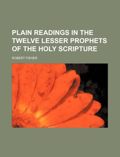 Plain Readings in the Twelve Lesser Prophets of the Holy Scripture (9781458842510) by Fisher, Robert