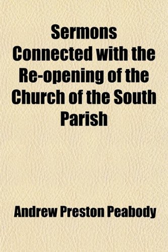 Sermons Connected With the Re-Opening of the Church of the South Parish; In Portsmouth, New Hampshire, Preached Dec. 25 (9781458847331) by Peabody, Andrew Preston
