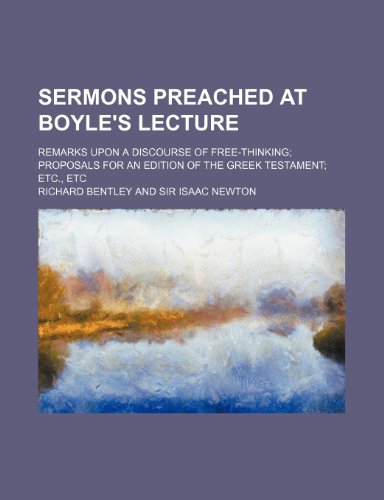 Sermons Preached at Boyle's Lecture; Remarks Upon a Discourse of Free-Thinking Proposals for an Edition of the Greek Testament Etc., Etc (9781458847379) by Bentley, Richard
