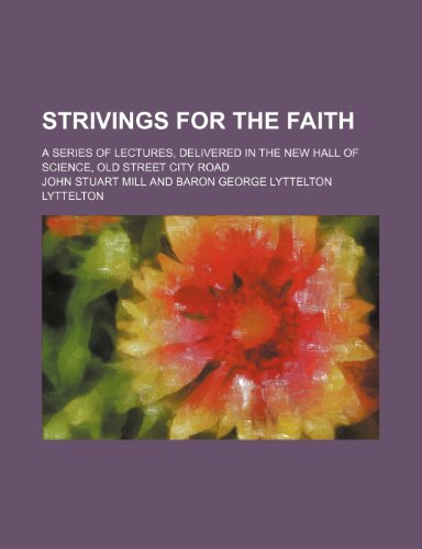 Strivings for the faith; a series of lectures, delivered in the New Hall of Science, Old Street City Road (9781458849632) by Mill, John Stuart