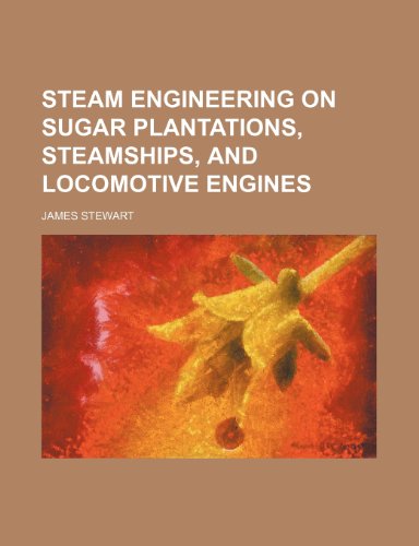 Steam Engineering on Sugar Plantations, Steamships, and Locomotive Engines (9781458853165) by Stewart, James