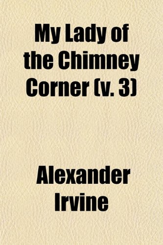 My Lady of the Chimney Corner (Volume 3) (9781458854575) by Irvine, Alexander