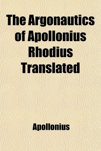The Argonautics of Apollonius Rhodius translated Volume 3-4; with notes and observations, critical, historical, and explanatory (9781458864406) by Apollonius