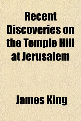 Recent Discoveries on the Temple Hill at Jerusalem (9781458866783) by King, James