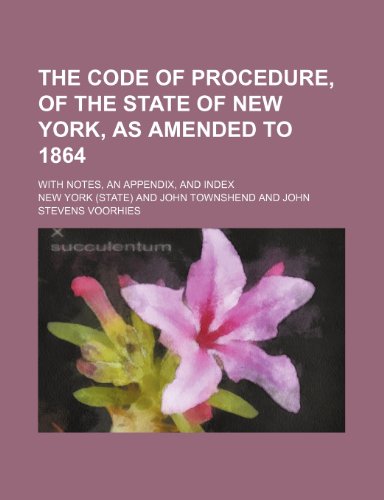 The Code of Procedure, of the State of New York, as Amended to 1864; With Notes, an Appendix, and Index (9781458867582) by York, New