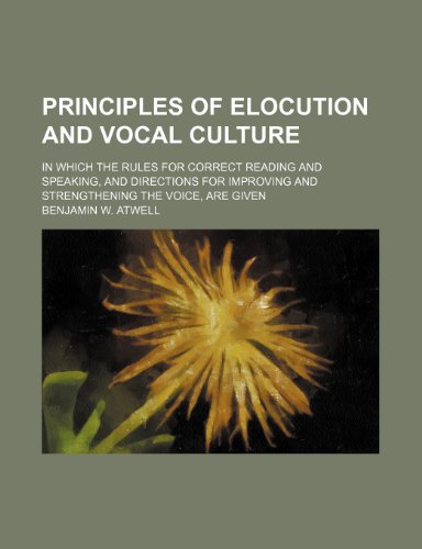 9781458867667: Principles of Elocution and Vocal Culture; In Which the Rules for Correct Reading and Speaking, and Directions for Improving and Strengthening the Voice, Are Given