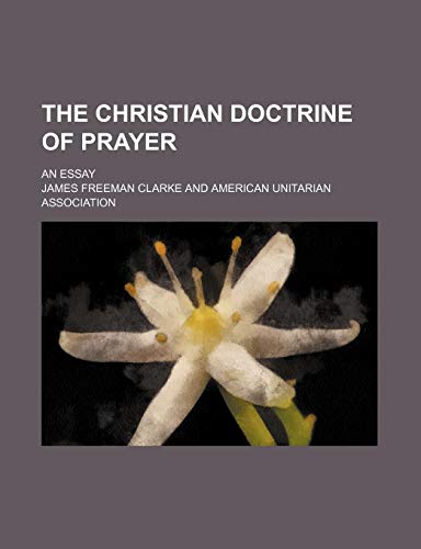 The Christian Doctrine of Prayer; An Essay (9781458867698) by Clarke, James Freeman