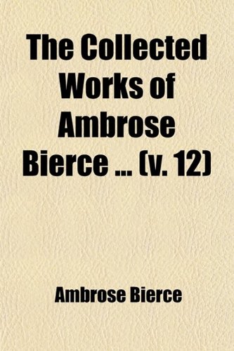 The Collected Works of Ambrose Bierce (Volume 12); In Motley Kings of Beasts Two Administrations Miscellaneous (9781458867704) by Bierce, Ambrose