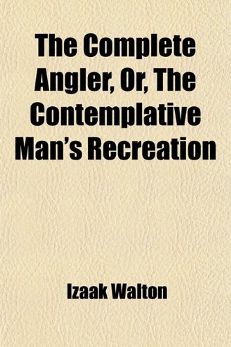 The Complete Angler, Or, the Contemplative Man's Recreation (Volume 2); Being a Discourse of Rivers, Fish-Ponds, Fish, and Fishing (9781458869685) by Walton, Izaak