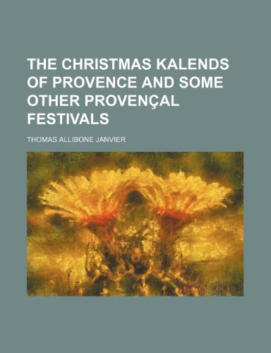 The Christmas kalends of Provence and some other ProvenÃ§al festivals (9781458869982) by Janvier, Thomas Allibone