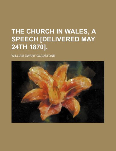 The Church in Wales, a Speech [Delivered May 24th 1870]. (9781458870889) by Gladstone, William Ewart