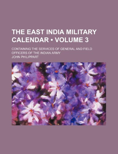 The East India Military Calendar (Volume 3); Containing the Services of General and Field Officers of the Indian Army (9781458873279) by Philippart, John