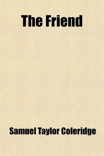 The Friend (Volume 2); A Series of Essays, in Three Volumes, to Aid in the Formation of Fixed Principles in Politics, Morals, and Religion, With Literary Amusements Interspersed (9781458874436) by Coleridge, Samuel Taylor