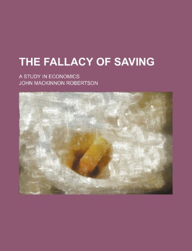 The Fallacy of Saving; A Study in Economics (9781458875082) by Robertson, John MacKinnon