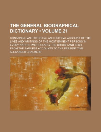 The General Biographical Dictionary (Volume 21); Containing an Historical and Critical Account of the Lives and Writings of the Most Eminent Persons I (9781458875389) by Chalmers, Alexander