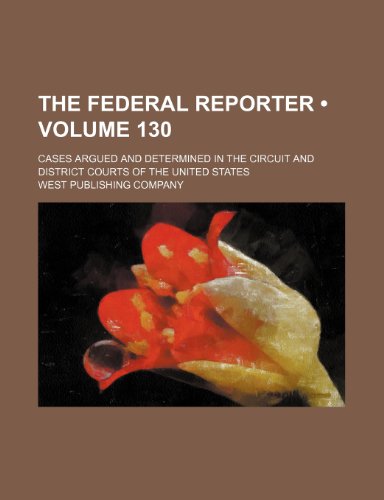 The Federal Reporter (Volume 130); Cases Argued and Determined in the Circuit and District Courts of the United States (9781458876225) by Company, West Publishing