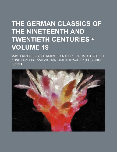 The German Classics of the Nineteenth and Twentieth Centuries (Volume 19); Masterpieces of German Literature, Tr. Into English (9781458876430) by Howard, William Guild; Francke, Kuno