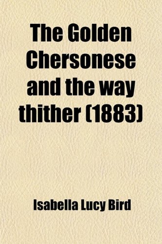 The Golden Chersonese and the Way Thither (1883) (9781458877192) by Bird, Isabella Lucy