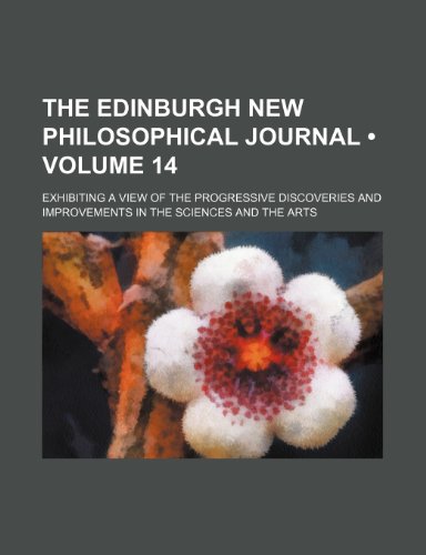 The Edinburgh New Philosophical Journal (Volume 14); Exhibiting a View of the Progressive Discoveries and Improvements in the Sciences and the Arts (9781458877246) by Jardine, William