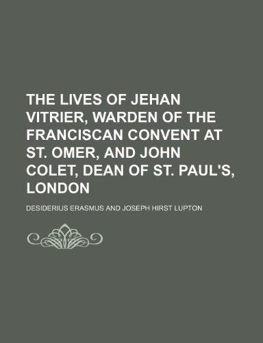 The Lives of Jehan Vitrier, Warden of the Franciscan Convent at St. Omer, and John Colet, Dean of St. Paul's, London (9781458883322) by Erasmus, Desiderius