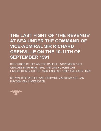 The last fight of 'the Revenge' at sea under the command of Vice-Admiral Sir Richard Grenville on the 10-11th of September 1591; described by Sir ... van Linschoten in Dutch, 1596; English, (9781458892461) by Raleigh, Sir Walter