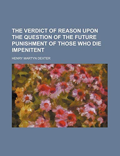 The verdict of reason upon the question of the future punishment of those who die impenitent (9781458894625) by Dexter, Henry Martyn