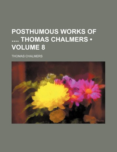 Posthumous Works of Thomas Chalmers (Volume 8) (9781458895080) by Chalmers, Thomas
