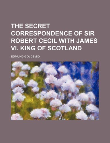 The Secret Correspondence of Sir Robert Cecil with James VI. King of Scotland (9781458898326) by Goldsmid, Edmund
