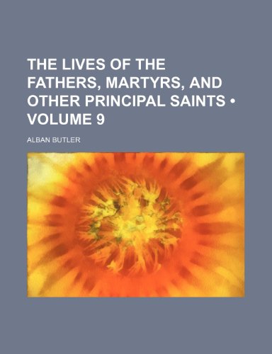 The Lives of the Fathers, Martyrs, and Other Principal Saints (Volume 9) (9781458900791) by Butler, Alban