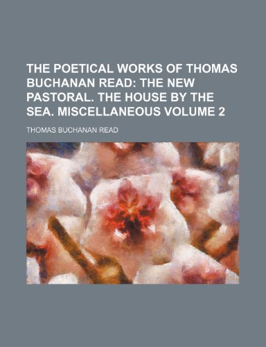The Poetical Works of Thomas Buchanan Read Volume 2; The new pastoral. The house by the sea. Miscellaneous (9781458900968) by Read, Thomas Buchanan