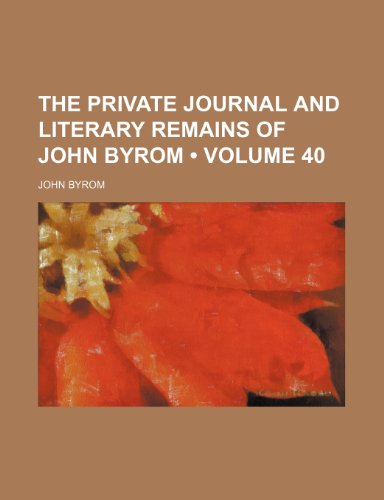 The Private Journal and Literary Remains of John Byrom (Volume 40) (9781458903662) by Byrom, John