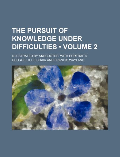 The pursuit of knowledge under difficulties (Volume 2); Illustrated by anecdotes. With portraits (9781458905130) by Craik, George Lillie