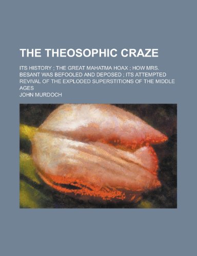 The Theosophic Craze; Its History the Great Mahatma Hoax How Mrs. Besant Was Befooled and Deposed Its Attempted Revival of Exploded Superstitions of t (9781458907400) by Murdoch, John