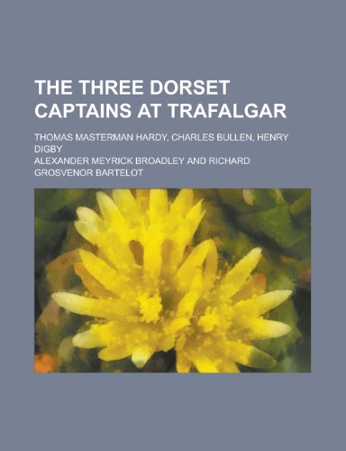 The Three Dorset Captains at Trafalgar; Thomas Masterman Hardy, Charles Bullen, Henry Digby (9781458907530) by Broadley, Alexander Meyrick