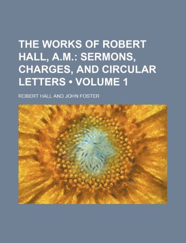 The Works of Robert Hall, A.m. (Volume 1); Sermons, Charges, and Circular Letters (9781458909022) by Hall, Robert