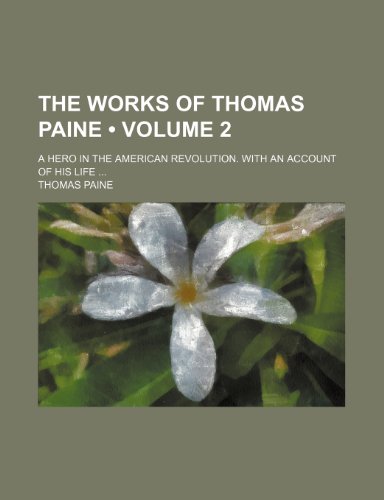 The Works of Thomas Paine (Volume 2); A Hero in the American Revolution. with an Account of His Life (9781458909497) by Paine, Thomas