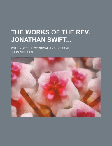 The Works of the REV. Jonathan Swift (Volume 13); With Notes, Historical and Critical (9781458910387) by Swift, Jonathan; Nichols, John