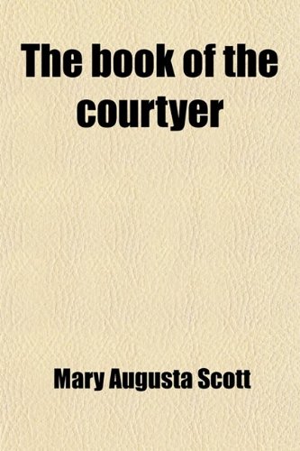 The Book of the Courtyer; A Possible Source of Benedick and Beatrice (9781458910813) by Scott, Mary Augusta