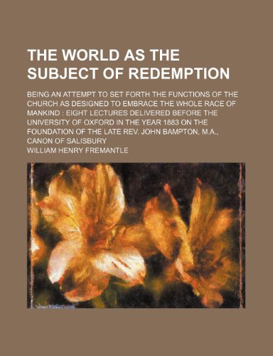 The World as the Subject of Redemption; Being an Attempt to Set Forth the Functions of the Church as Designed to Embrace the Whole Race of Mankind ... Year 1883 on the Foundation of the Late Rev. (9781458911094) by Fremantle, William Henry