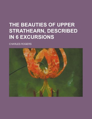 The Beauties of Upper Strathearn, Described in 6 Excursions (9781458913531) by Rogers, Charles