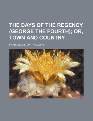 The Days of the Regency (George the Fourth); Or, Town and Country (9781458914002) by Trollope, Frances Milton