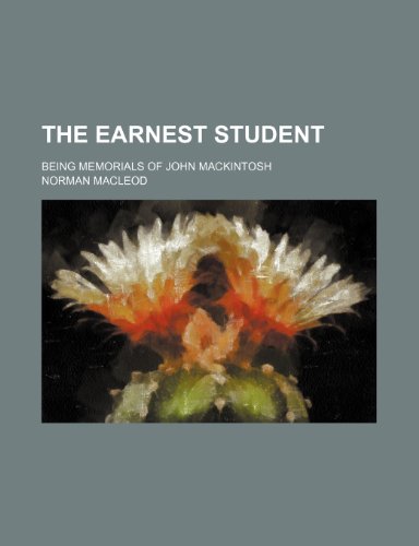 The Earnest Student; Being Memorials of John Mackintosh (9781458916013) by Macleod, Norman