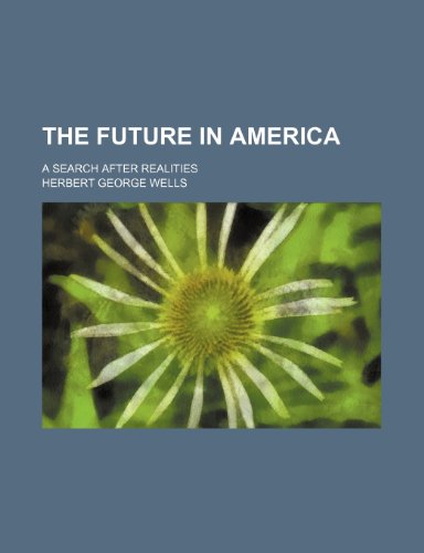 The Future in America; A Search After Realities (9781458916303) by Wells, H. G.; Wells, Herbert George