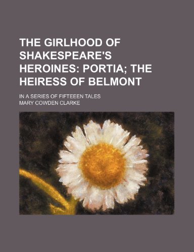 The Girlhood of Shakespeare's Heroines; Portia the Heiress of Belmont. in a Series of Fifteeen Tales (9781458917157) by Clarke, Mary Cowden