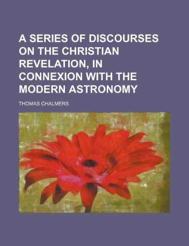 A series of discourses on the Christian revelation, in connexion with the modern astronomy (9781458918116) by Chalmers, Thomas
