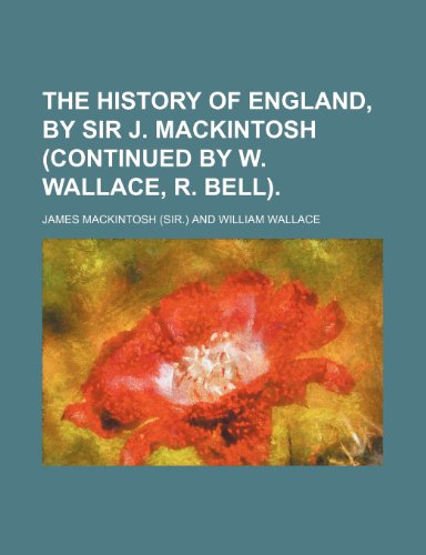 The History of England, by Sir J. Mackintosh (Continued by W. Wallace, R. Bell). (9781458919786) by Mackintosh, James