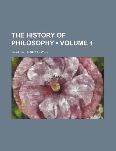 The History of Philosophy (Volume 1) (9781458921529) by Lewes, George Henry