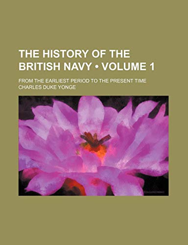 The History of the British Navy (Volume 1); From the Earliest Period to the Present Time (9781458921703) by Yonge, Charles Duke