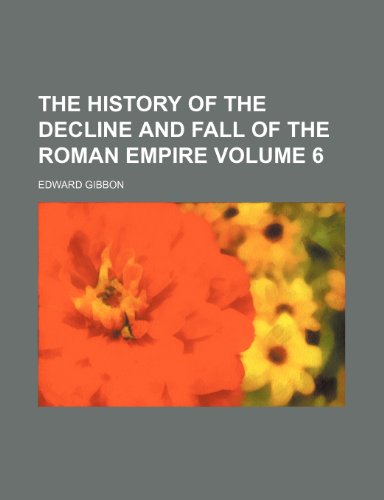 The history of the decline and fall of the Roman empire Volume 6 (9781458922212) by Gibbon, Edward