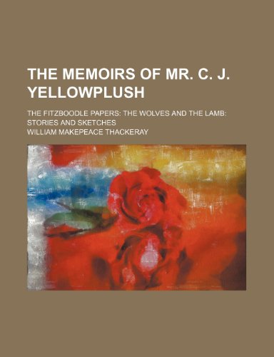 The Memoirs of Mr. C. J. Yellowplush; The Fitzboodle Papers the Wolves and the Lamb Stories and Sketches (9781458925879) by Thackeray, William Makepeace